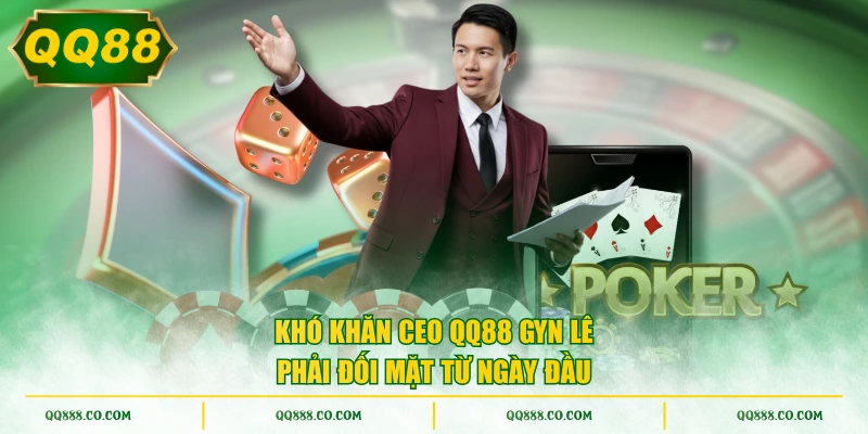 Khó khăn CEO QQ88 Gyn Lê phải đối mặt từ ngày đầu